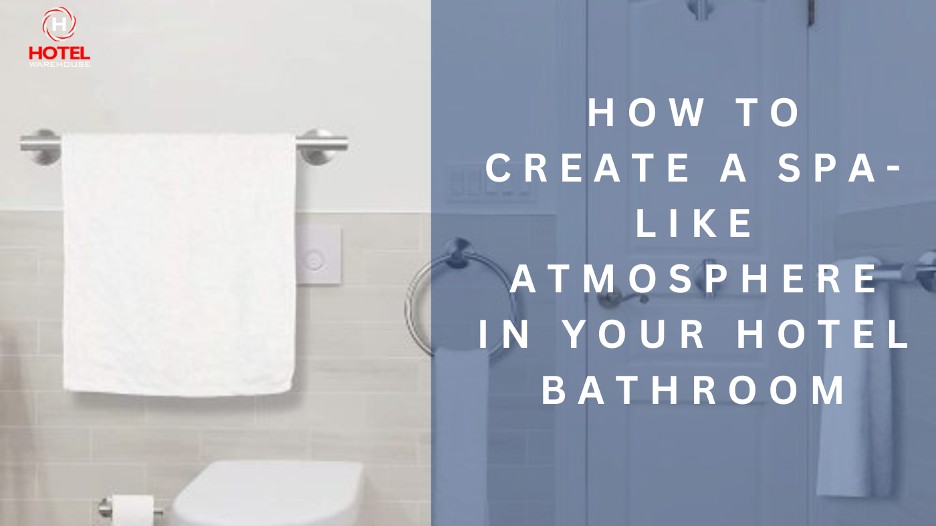 How to Create a Spa-Like Atmosphere in Your Hotel Bathroom